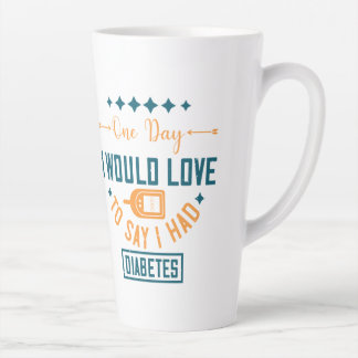 One Day I Would Love To Say I Had Diabetes Latte Mug