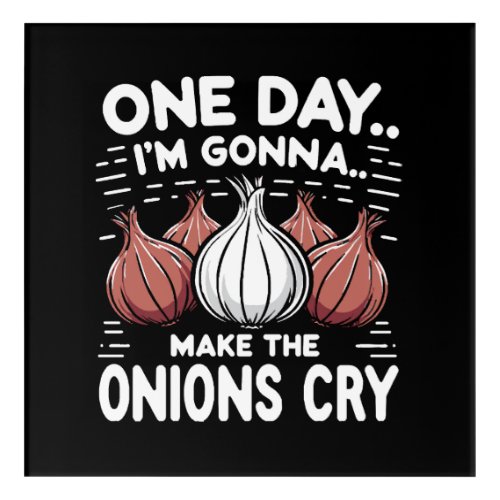 One Day Im Gonna Make the Onions Cry Acrylic Print