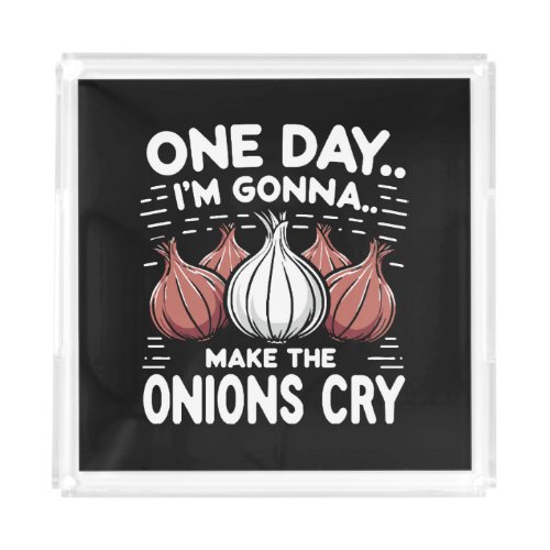 One Day Im Gonna Make the Onions Cry Acrylic Tray
