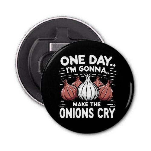 One Day Im Gonna Make the Onions Cry Bottle Opener