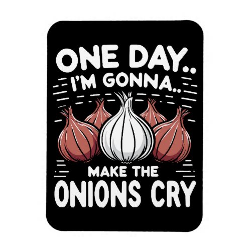 One Day Im Gonna Make the Onions Cry Magnet