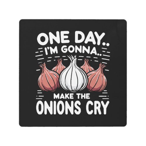 One Day Im Gonna Make the Onions CryOne Day I Metal Print