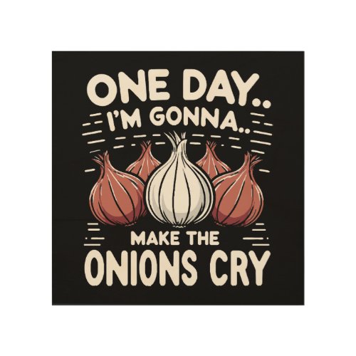 One Day Im Gonna Make the Onions Cry Wood Wall Art
