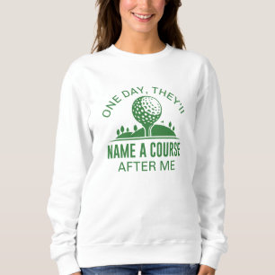 One Day, They’ll Name A Course After Me Sweatshirt