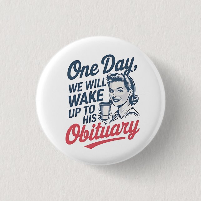One Day We Will Wake up to His Obituary  Button (Front)