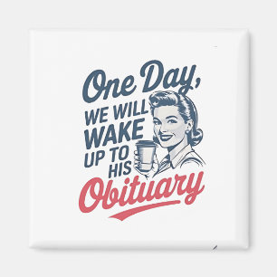 One Day We Will Wake up to His Obituary  Magnet