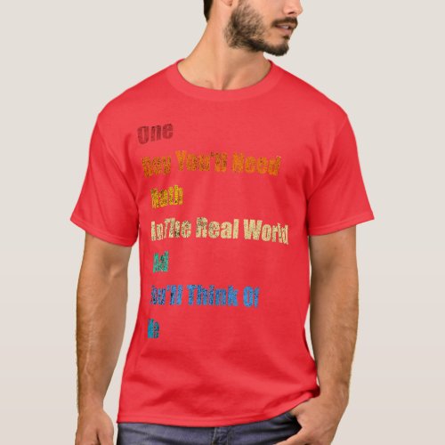 One Day You ll Need Math In Real world and Youll T T_Shirt