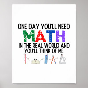 One Day Youll Need Math In The Real World And Youl Poster