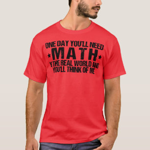 One Day Youll Need Math In The Real World And Youl T-Shirt