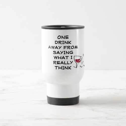 One Drink Away From Saying What I Really Think Travel Mug