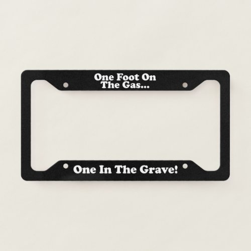 One Foot On The Gas One In The Grave License Plate Frame