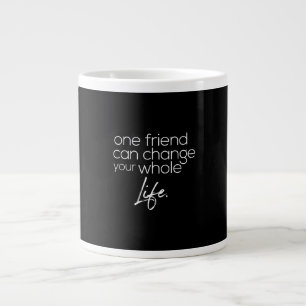 one friend can change your whole life giant coffee mug