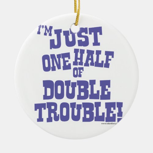 One Half of Double Trouble Ceramic Ornament