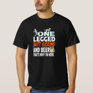 One Legged Butt Kicking And Beer- Why I'm Here T-Shirt