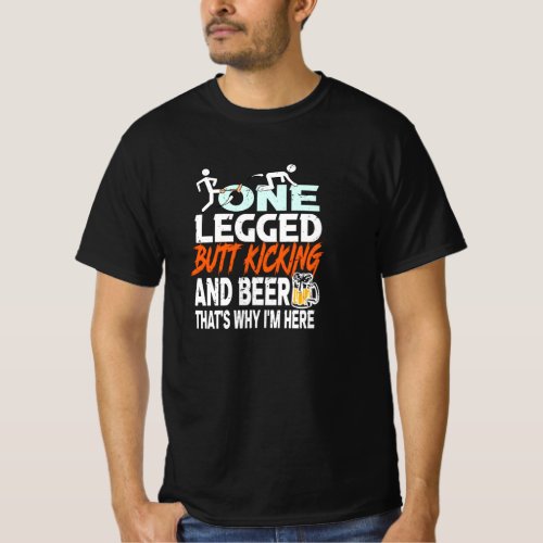 One Legged Butt Kicking And Beer_ Why Im Here T_Shirt