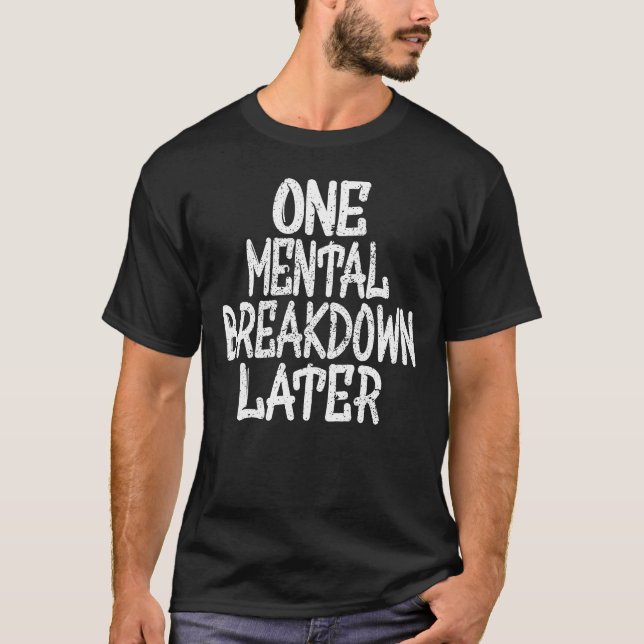One Mental Breakdown Later T-Shirt (Front)
