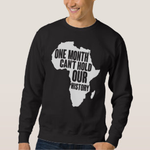 One Month Can't Hold Our History Black History Mon Sweatshirt