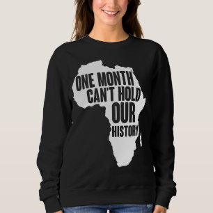 One Month Can't Hold Our History Black History Mon Sweatshirt