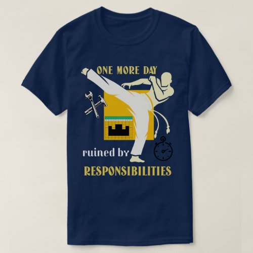 One More Day Ruined by Responsibilities T_Shirt