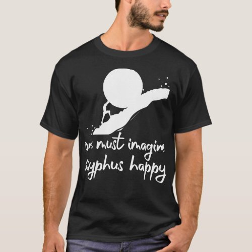 One must imagine Sisyphus happyAlbert Camus Quotes T_Shirt