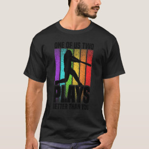 One of us two plays better than you baseball Joke T-Shirt