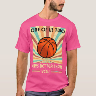 One Of Us Two Plays Better Than You Basketball T-Shirt