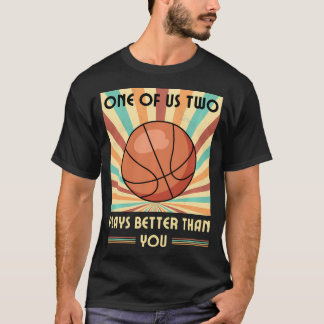 One Of Us Two Plays Better Than You Basketball T-Shirt