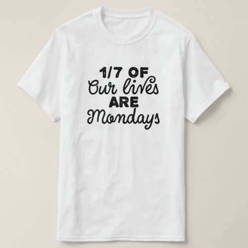 One_sevenths of our lives are Mondays T_Shirt