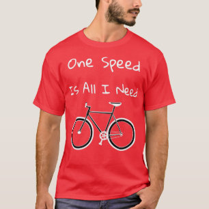 One Speed Is All I Need  T-Shirt