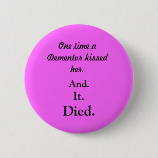 One time a Dementor kissed her., And., It., Died. Pinback Button