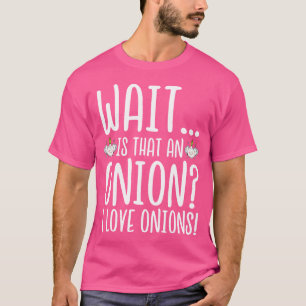 Onion Lover Wait Is That An Onion I Love Onions T-Shirt
