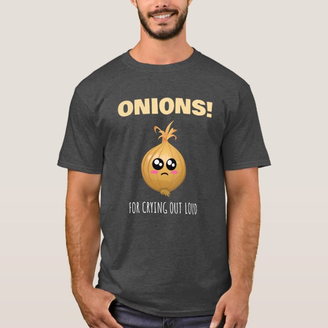 Onions For Crying Out Loud - Cute Onion Pun T-Shirt (Front)