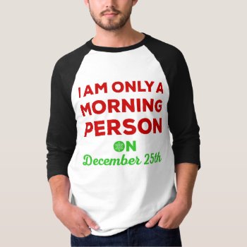 Only A Morning Person On December 25th T-shirt by LemonLimeInk at Zazzle