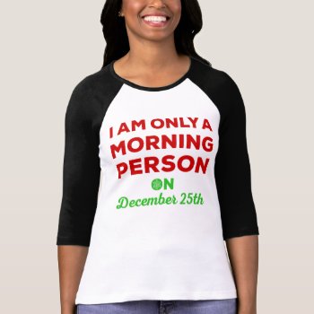 Only A Morning Person On December 25th T-shirt by LemonLimeInk at Zazzle