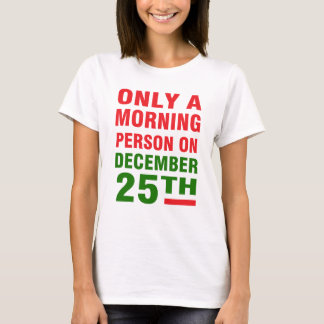 ONLY A MORNING PERSON ON DECEMBER 25TH T-Shirt