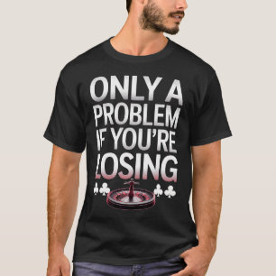 Only A Problem If Youre Losing Funny Poker Gamblin T-Shirt