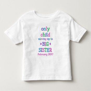 Only Child Moving Up To Big Sister Toddler T-shirt by SweetBabyCarrots at Zazzle