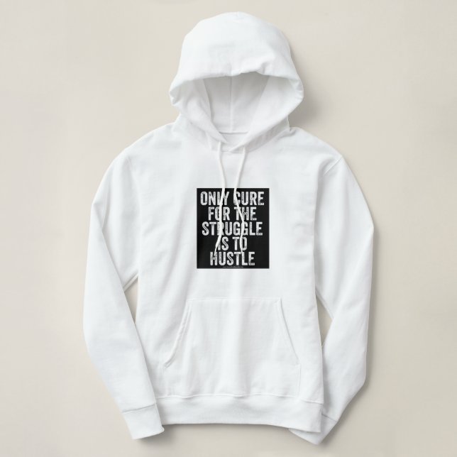 ONLY CURE FOR THE STRUGGLE IS THE HUSTLE HOODIE (Design Front)