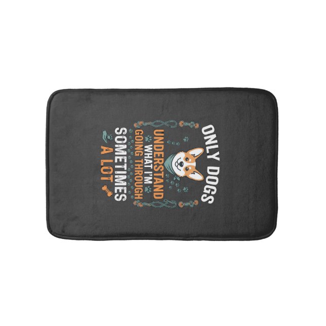 Only Dogs Understand What Going Through Sometimes  Bath Mat (Front)