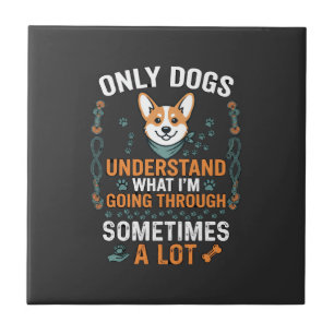 Only Dogs Understand What Going Through Sometimes  Ceramic Tile
