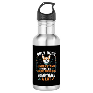 Only Dogs Understand What Going Through Sometimes Stainless Steel Water Bottle