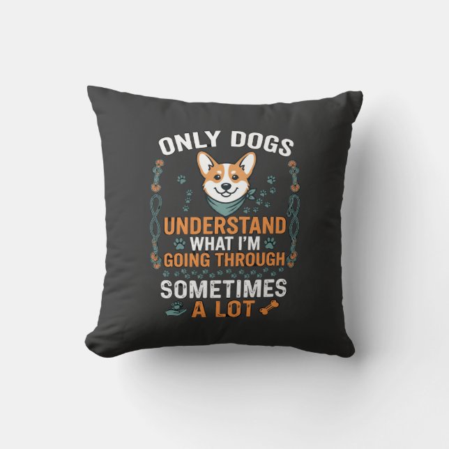 Only Dogs Understand What Going Through Sometimes  Throw Pillow (Front)