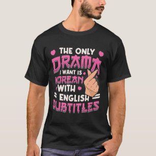 Only Drama I Want Is Korean With English Subtitles T-Shirt