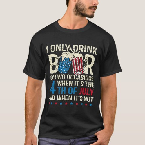 Only Drink Beer On Two Occasions When Its 4th Of J T_Shirt