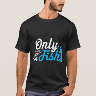 Only Fish Funny B Fishing Humor Lover Fisherman Da T-Shirt