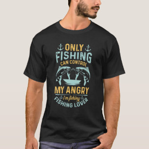 Only Fishing Can Control My Angry I'm Fishing T-Shirt