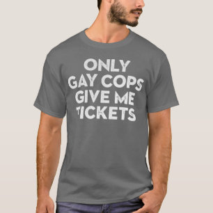 Only Gay Cops Give Me Tickets Biker Inspired T-Shirt