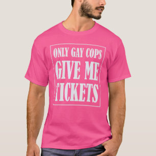 Only Gay Cops Give Me Tickets Funny T-Shirt