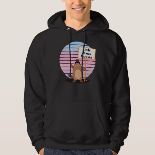 Only God Jesus Know Christian Groundhog Day Funny Hoodie