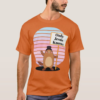 Only God  Jesus Know Christian Groundhog Day Funny T-Shirt